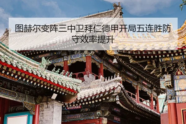 图赫尔变阵三中卫拜仁德甲开局五连胜防守效率提升