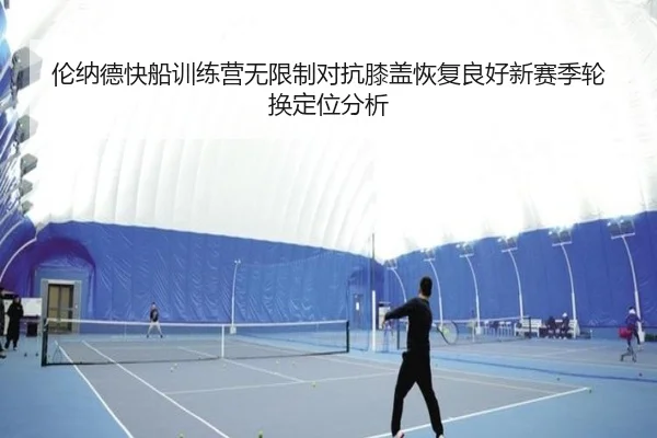 伦纳德快船训练营无限制对抗膝盖恢复良好新赛季轮换定位分析