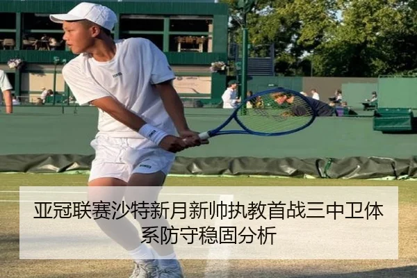 亚冠联赛沙特新月新帅执教首战三中卫体系防守稳固分析