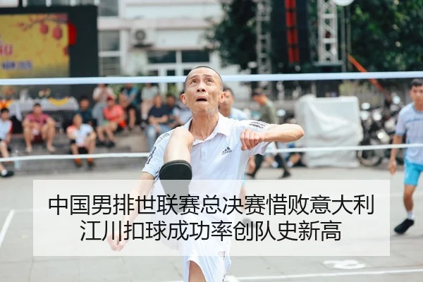 中国男排世联赛总决赛惜败意大利 江川扣球成功率创队史新高